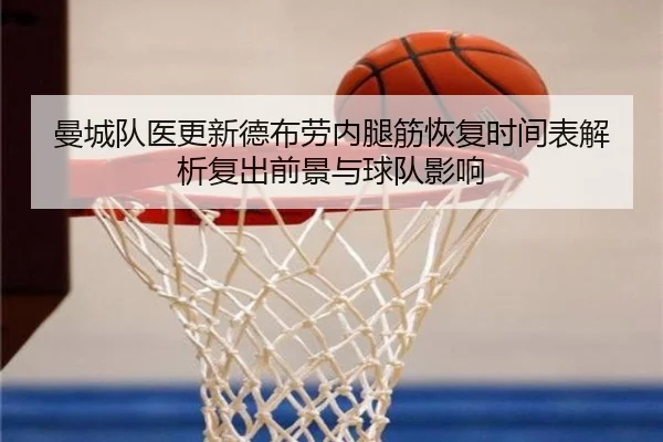 曼城队医更新德布劳内腿筋恢复时间表解析复出前景与球队影响