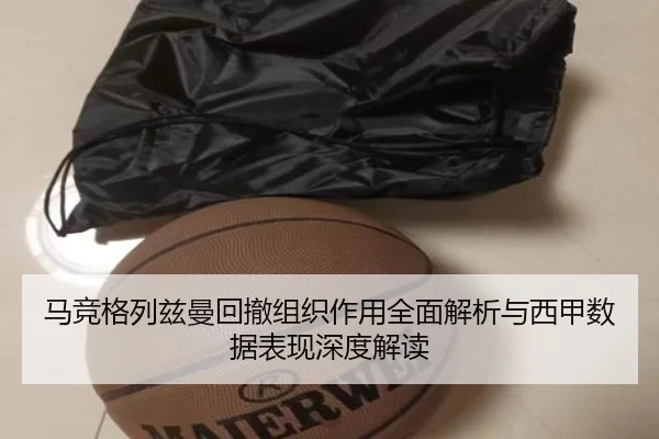 马竞格列兹曼回撤组织作用全面解析与西甲数据表现深度解读