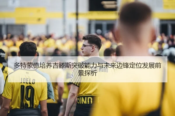 多特蒙德培养吉滕斯突破能力与未来边锋定位发展前景探析