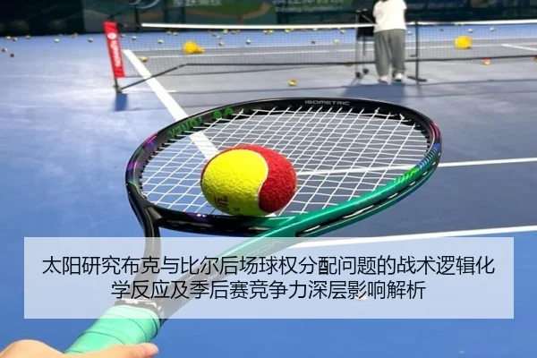 太阳研究布克与比尔后场球权分配问题的战术逻辑化学反应及季后赛竞争力深层影响解析