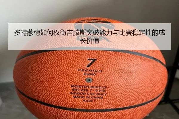多特蒙德如何权衡吉滕斯突破能力与比赛稳定性的成长价值