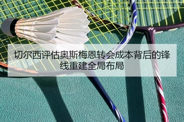切尔西评估奥斯梅恩转会成本背后的锋线重建全局布局