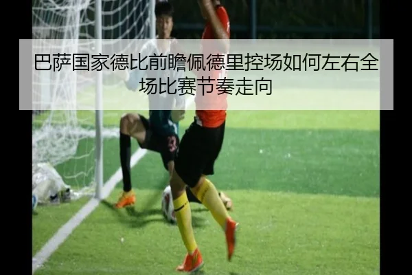 巴萨国家德比前瞻佩德里控场如何左右全场比赛节奏走向