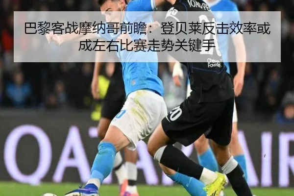 巴黎客战摩纳哥前瞻：登贝莱反击效率或成左右比赛走势关键手